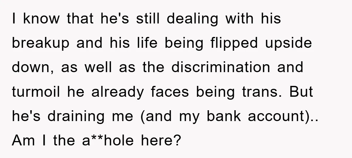 I know that he's still dealing with his breakup and his life being flipped upside down, as well as the discrimination and turmoil he already faces being trans. But he's...