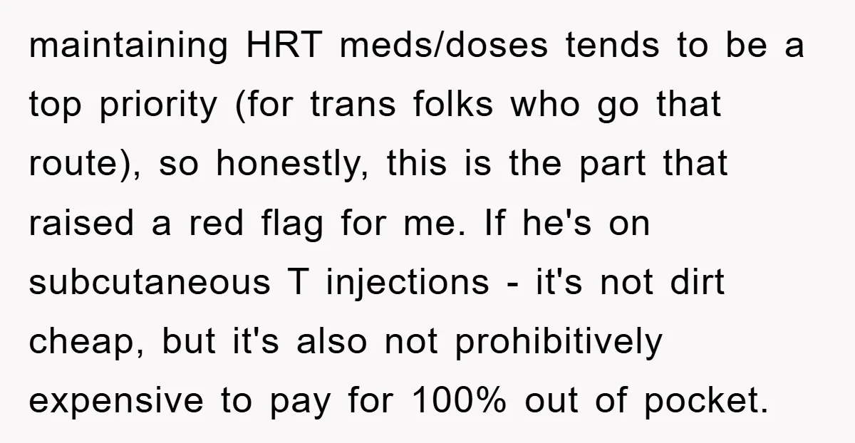 maintaining HRT meds/doses tends to be a top priority (for trans folks who go that route), so honestly, this is the part that raised a red flag for me. If...