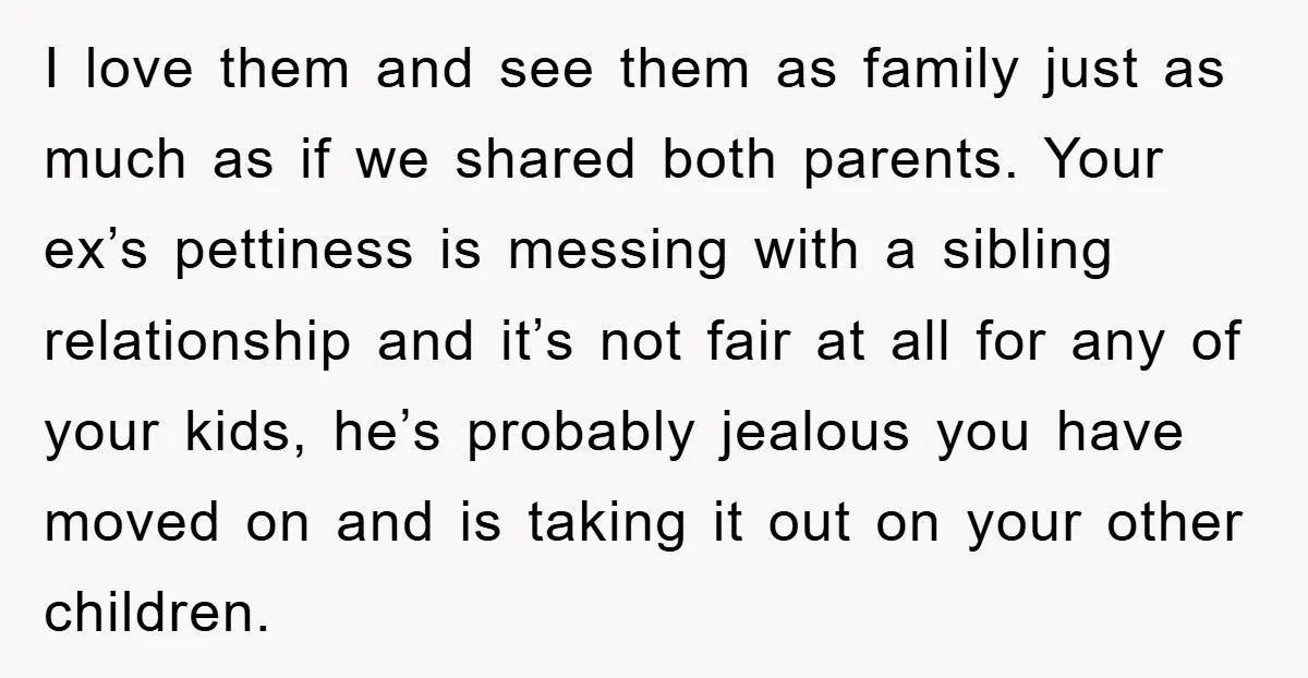 I love them and see them as family just as much as if we shared both parents. Your ex’s pettiness is messing with a sibling relationship and it’s not fair...