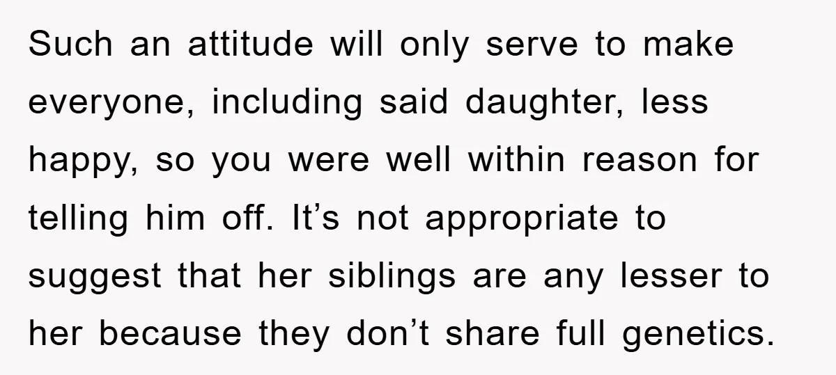 Such an attitude will only serve to make everyone, including said daughter, less happy, so you were well within reason for telling him off. It’s not appropriate to suggest that...