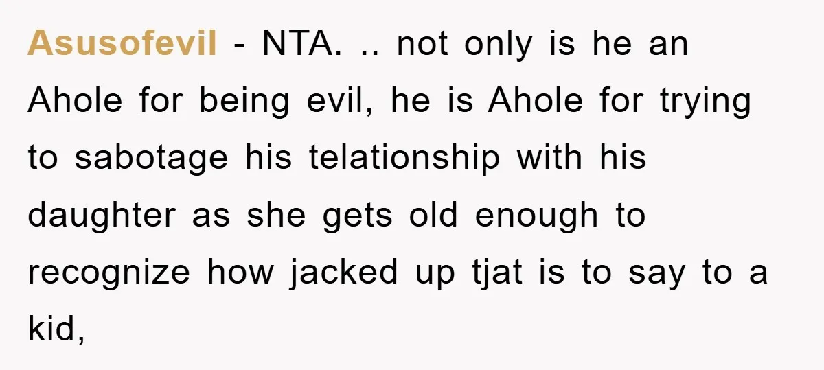 Asusofevil - NTA. .. not only is he an Ahole for being evil, he is Ahole for trying to sabotage his telationship with his daughter as she gets old enough...