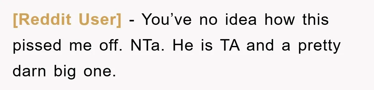[Reddit User] - You’ve no idea how this pissed me off. NTa. He is TA and a pretty darn big one.
