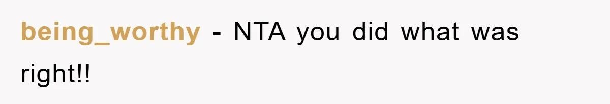 being_worthy - NTA you did what was right!!