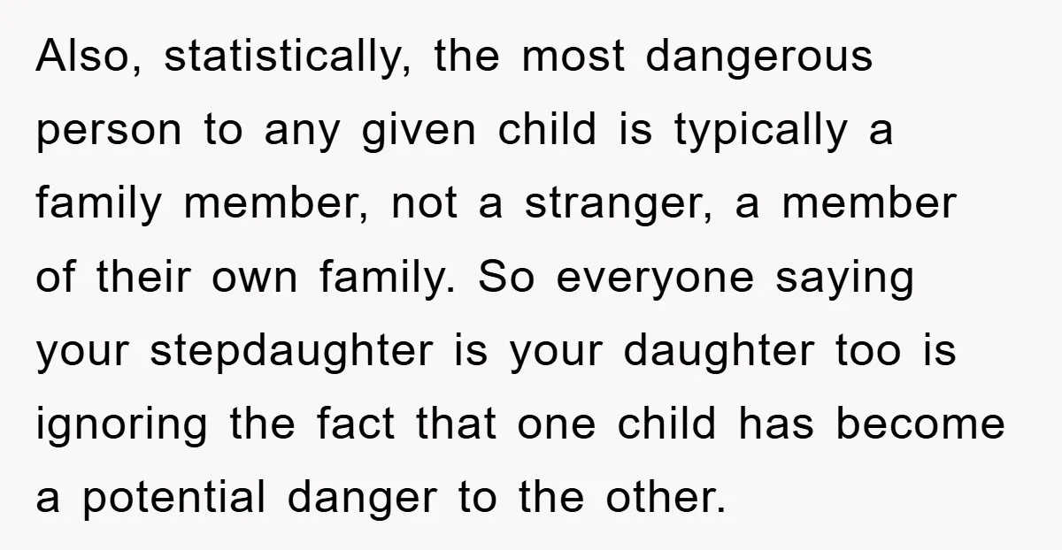 Also, statistically, the most dangerous person to any given child is typically a family member, not a stranger, a member of their own family. So everyone saying your stepdaughter is...