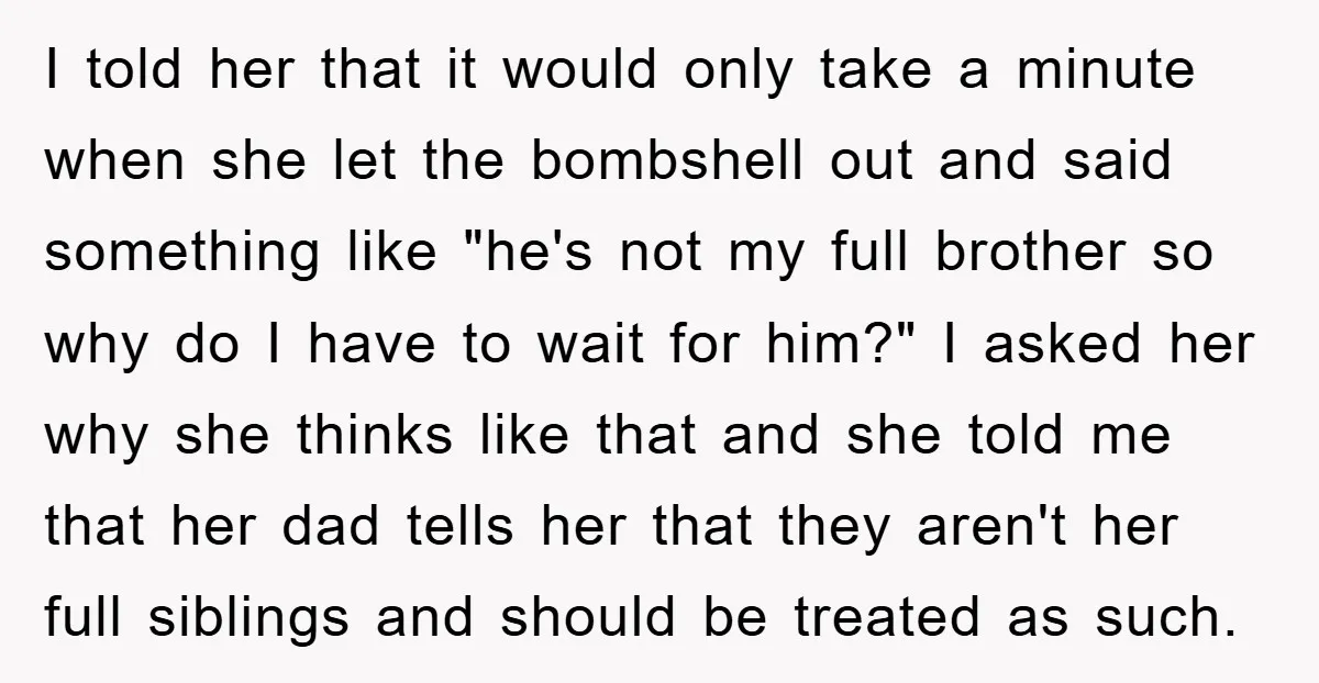 I told her that it would only take a minute when she let the bombshell out and said something like "he's not my full brother so why do I have...