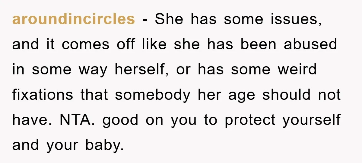 aroundincircles − She has some issues, and it comes off like she has been abused in some way herself, or has some weird fixations that somebody her age should not...
