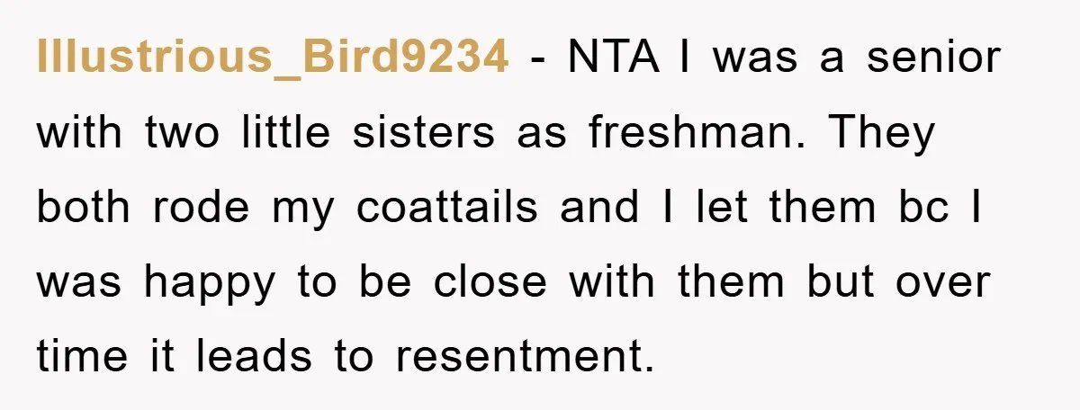 Illustrious_Bird9234 - NTA I was a senior with two little sisters as freshman. They both rode my coattails and I let them bc I was happy to be close with...