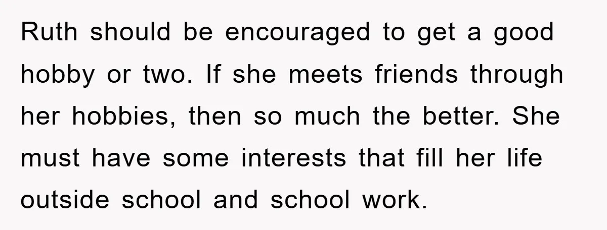 Ruth should be encouraged to get a good hobby or two. If she meets friends through her hobbies, then so much the better. She must have some interests that fill...