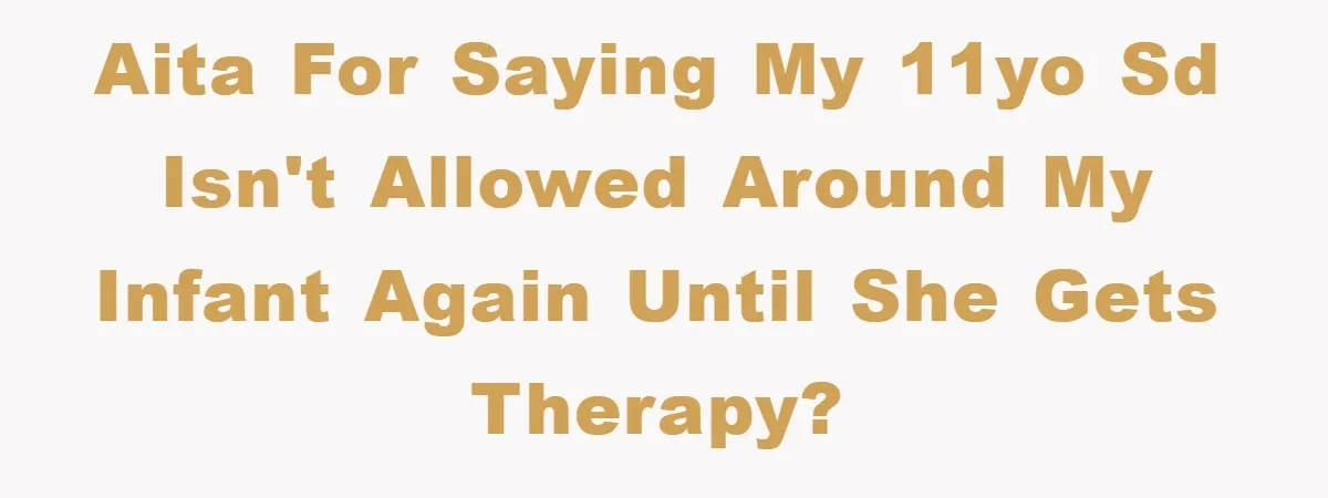 AITA for saying my 11yo SD isn't allowed around my infant again until she gets therapy?