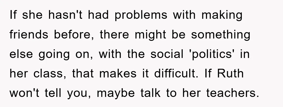 If she hasn't had problems with making friends before, there might be something else going on, with the social 'politics' in her class, that makes it difficult. If Ruth won't...