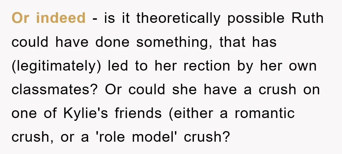 Or indeed - is it theoretically possible Ruth could have done something, that has (legitimately) led to her rection by her own classmates? Or could she have a crush on...