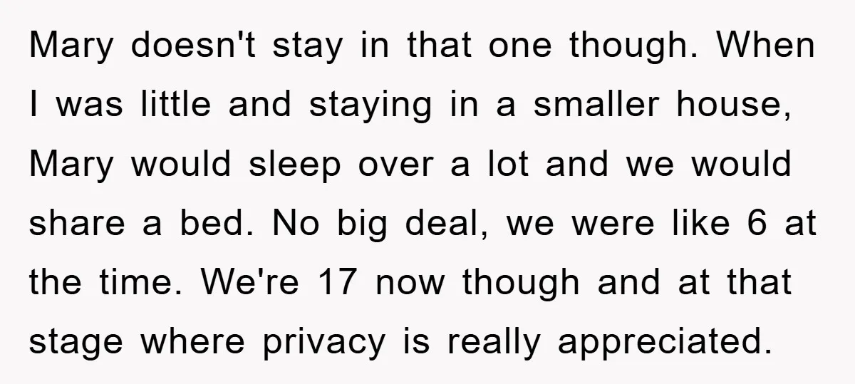 Mary doesn't stay in that one though. When I was little and staying in a smaller house, Mary would sleep over a lot and we would share a bed. No...