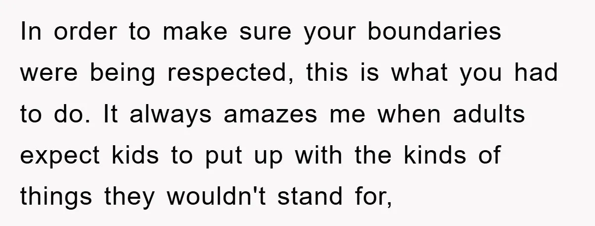 In order to make sure your boundaries were being respected, this is what you had to do. It always amazes me when adults expect kids to put up with the...