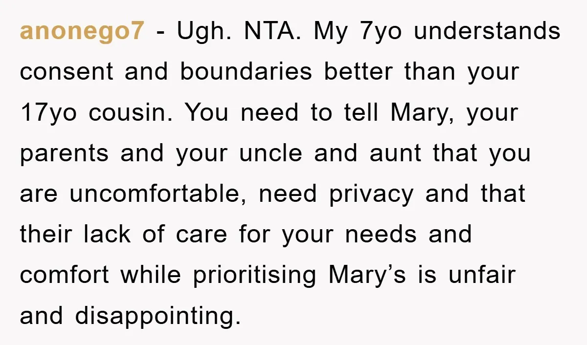 anonego7 − Ugh. NTA. My 7yo understands consent and boundaries better than your 17yo cousin. You need to tell Mary, your parents and your uncle and aunt that you are...