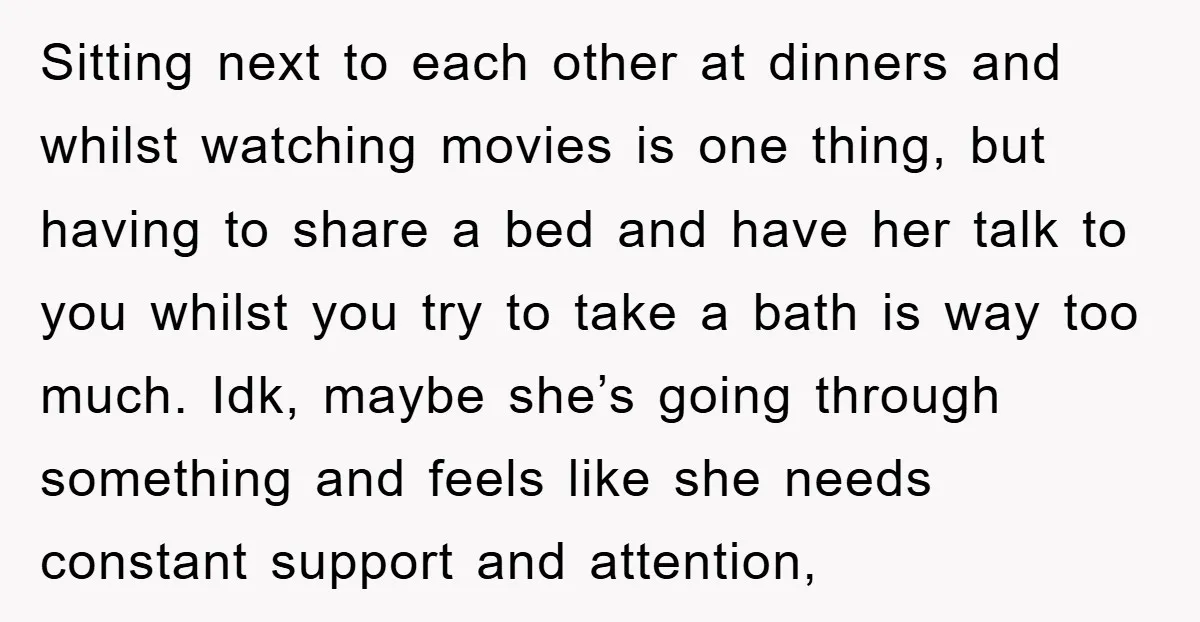 Sitting next to each other at dinners and whilst watching movies is one thing, but having to share a bed and have her talk to you whilst you try to...