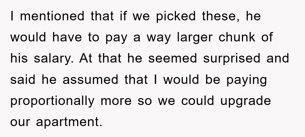 I mentioned that if we picked these, he would have to pay a way larger chunk of his salary. At that he seemed surprised and said he assumed that I...
