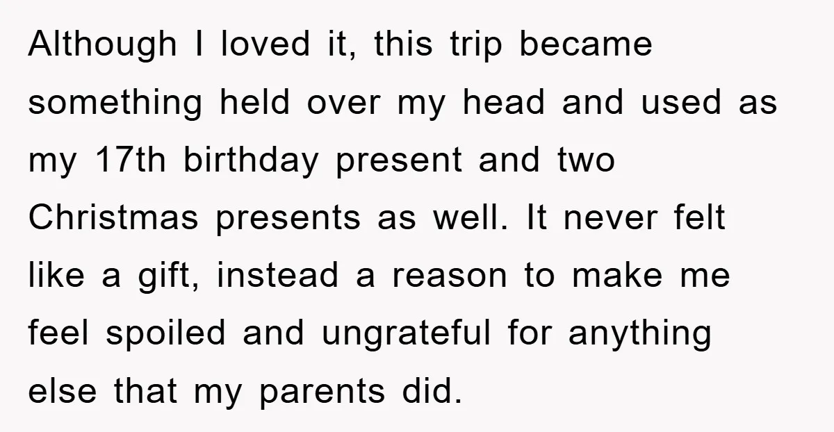 Although I loved it, this trip became something held over my head and used as my 17th birthday present and two Christmas presents as well. It never felt like a...