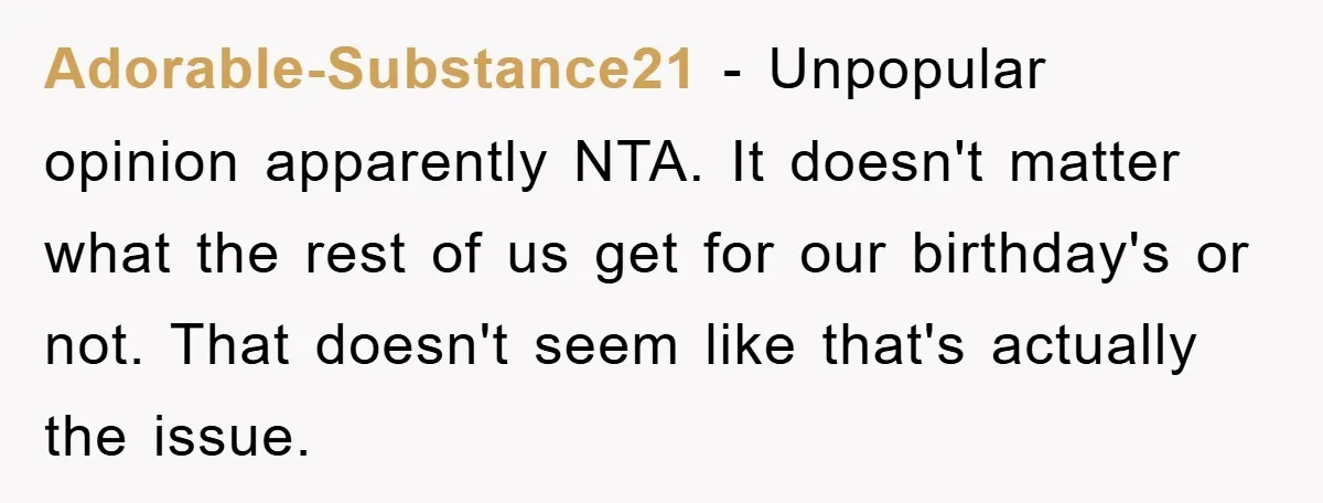 Adorable-Substance21 - Unpopular opinion apparently NTA. It doesn't matter what the rest of us get for our birthday's or not. That doesn't seem like that's actually the issue.