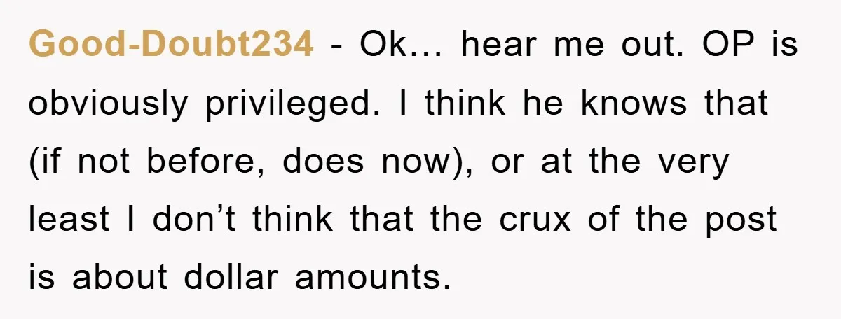 Good-Doubt234 - Ok… hear me out. OP is obviously privileged. I think he knows that (if not before, does now), or at the very least I don’t think that the...