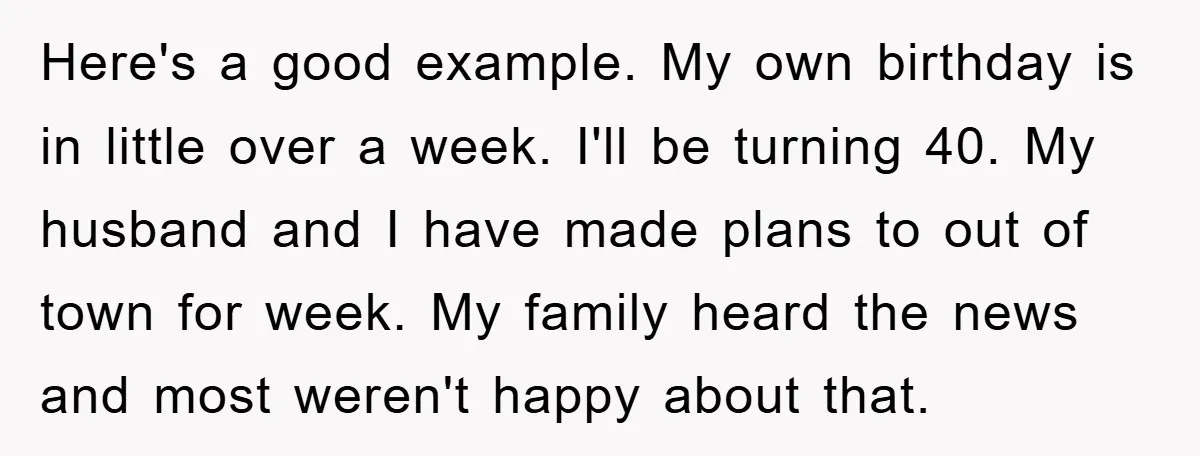 Here's a good example. My own birthday is in little over a week. I'll be turning 40. My husband and I have made plans to out of town for week....