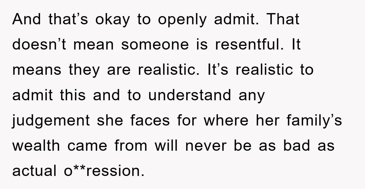 And that’s okay to openly admit. That doesn’t mean someone is resentful. It means they are realistic. It’s realistic to admit this and to understand any judgement she faces for...