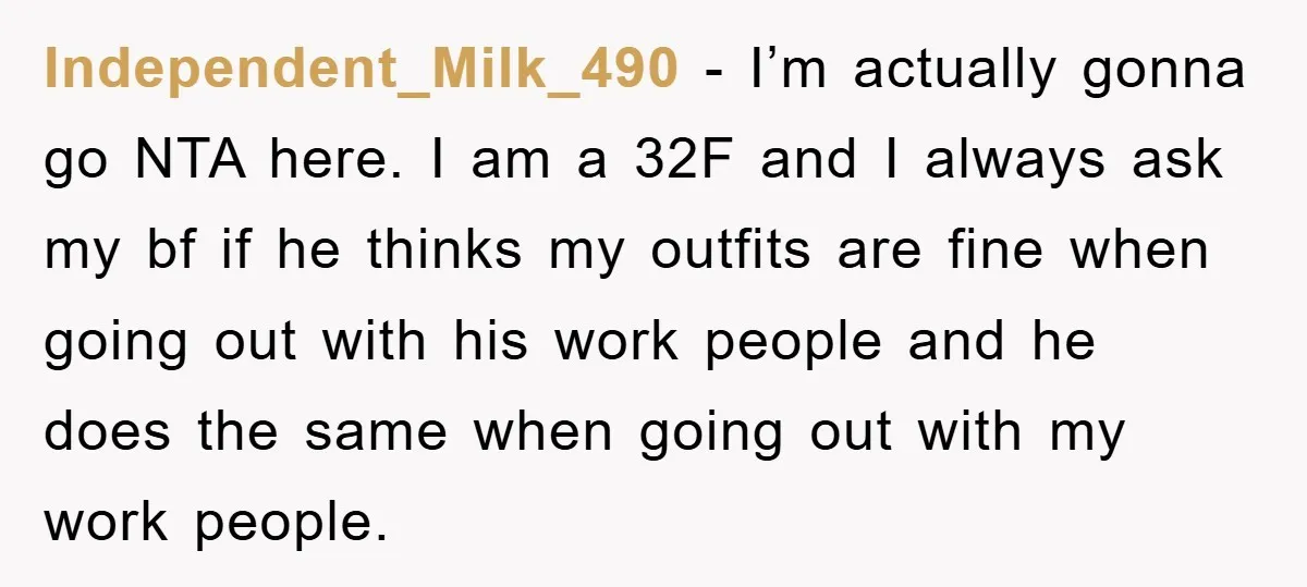 Independent_Milk_490 - I’m actually gonna go NTA here. I am a 32F and I always ask my bf if he thinks my outfits are fine when going out with his...