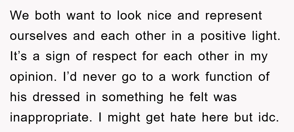 We both want to look nice and represent ourselves and each other in a positive light. It’s a sign of respect for each other in my opinion. I’d never go...