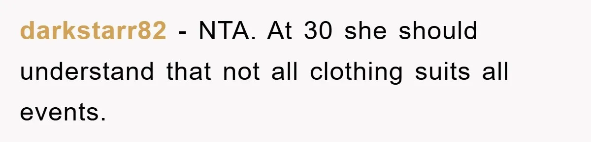 darkstarr82 - NTA. At 30 she should understand that not all clothing suits all events.