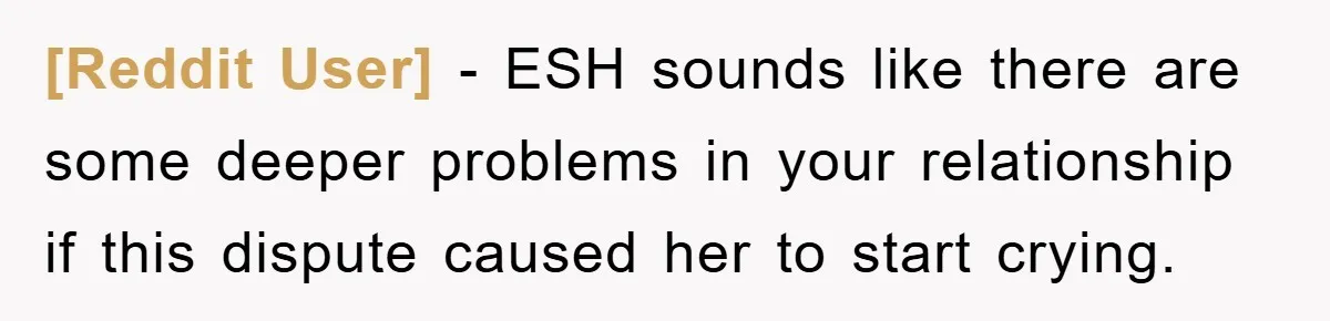 [Reddit User] - ESH sounds like there are some deeper problems in your relationship if this dispute caused her to start crying.
