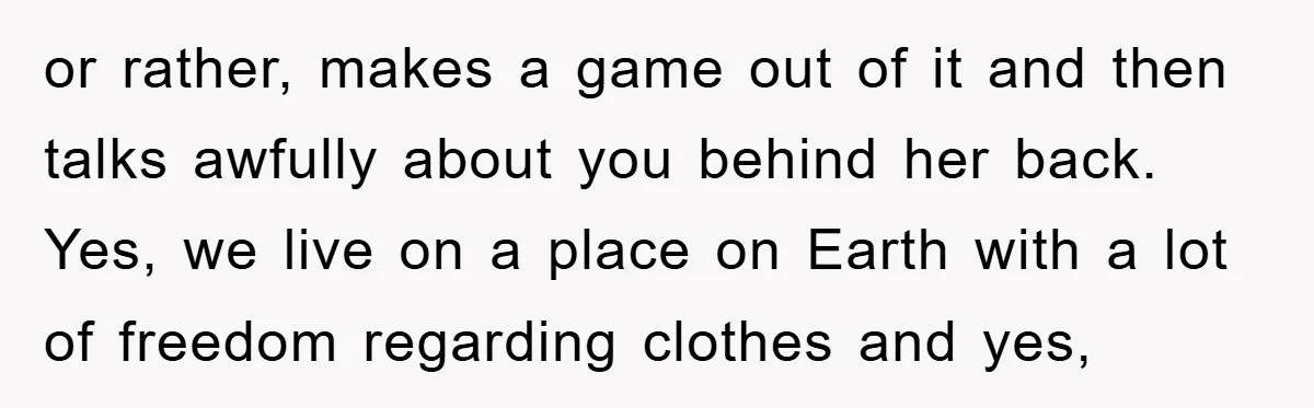 or rather, makes a game out of it and then talks awfully about you behind her back. Yes, we live on a place on Earth with a lot of freedom...