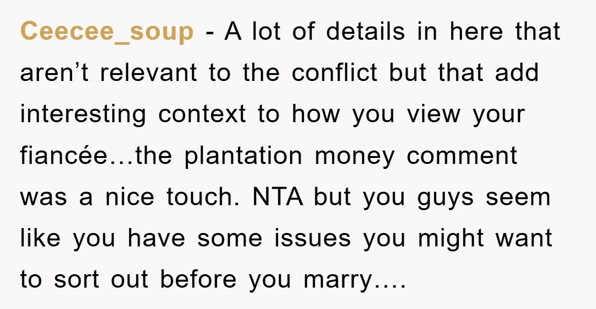 Ceecee_soup - A lot of details in here that aren’t relevant to the conflict but that add interesting context to how you view your fiancée…the plantation money comment was a...