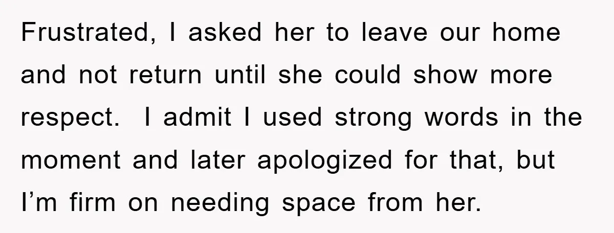 Frustrated, I asked her to leave our home and not return until she could show more respect. I admit I used strong words in the moment and later apologized for...