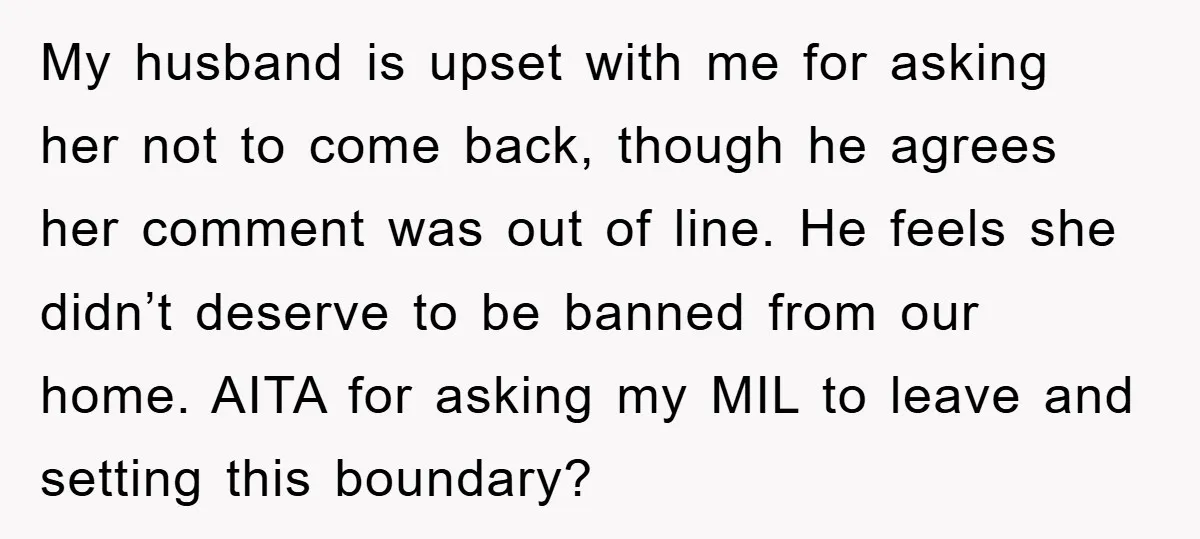 My husband is upset with me for asking her not to come back, though he agrees her comment was out of line. He feels she didn’t deserve to be banned...