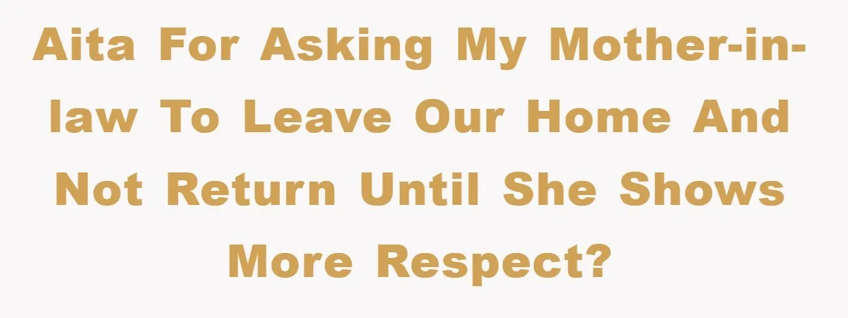 AITA for asking my mother-in-law to leave our home and not return until she shows more respect?