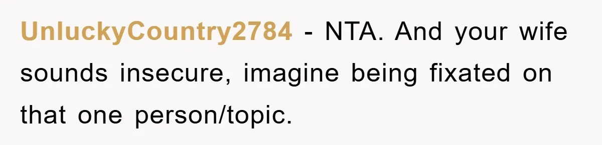 UnluckyCountry2784 − NTA. And your wife sounds insecure, imagine being fixated on that one person/topic.