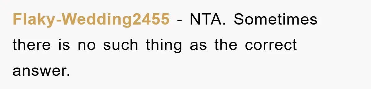 Flaky-Wedding2455 − NTA. Sometimes there is no such thing as the correct answer.