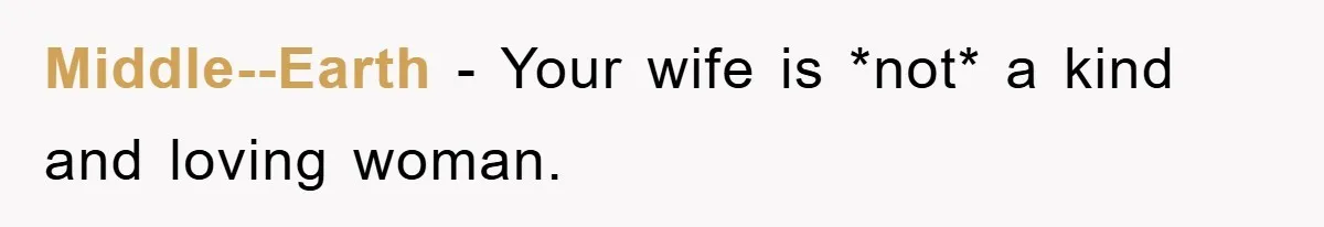 Middle--Earth − Your wife is *not* a kind and loving woman.
