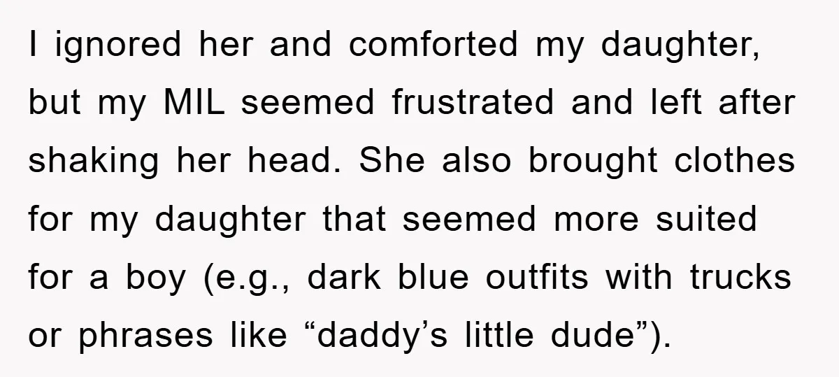 I ignored her and comforted my daughter, but my MIL seemed frustrated and left after shaking her head. She also brought clothes for my daughter that seemed more suited for...