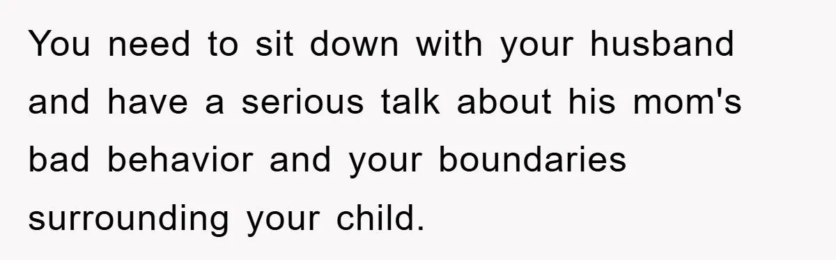 You need to sit down with your husband and have a serious talk about his mom's bad behavior and your boundaries surrounding your child.