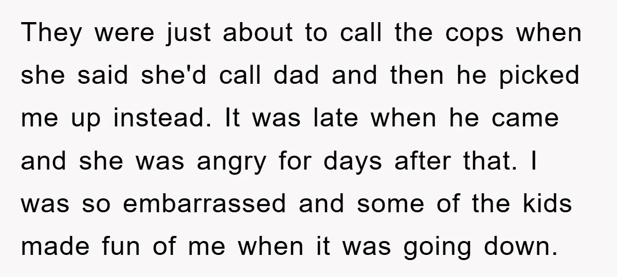 They were just about to call the cops when she said she'd call dad and then he picked me up instead. It was late when he came and she was...