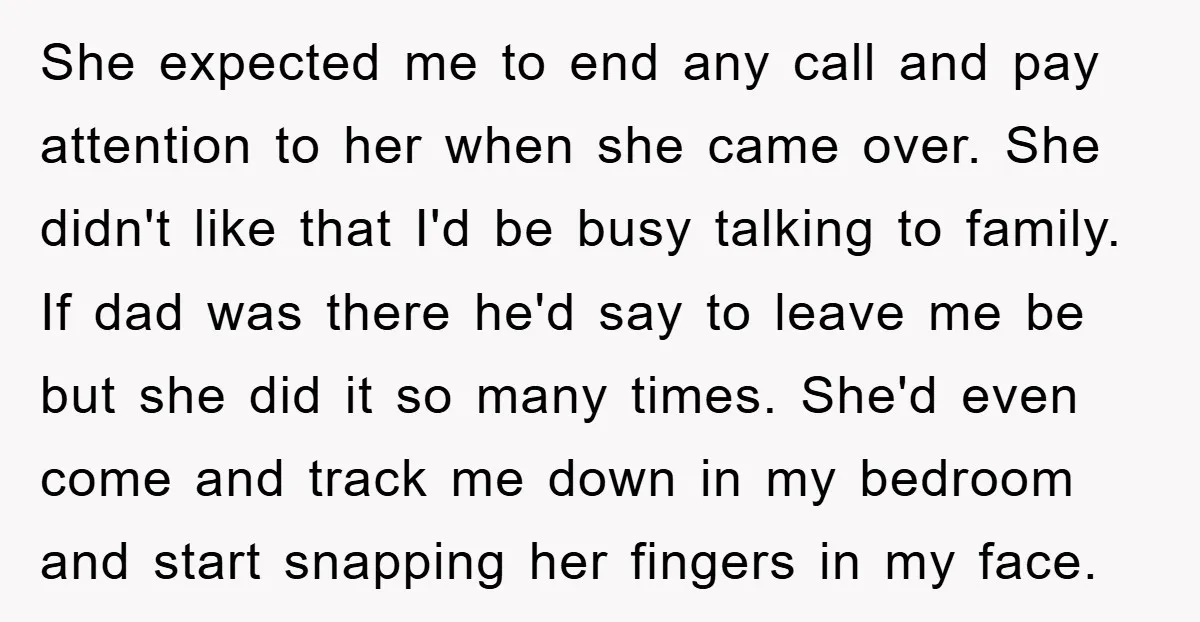 She expected me to end any call and pay attention to her when she came over. She didn't like that I'd be busy talking to family. If dad was there...