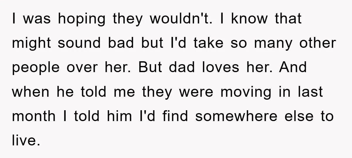 I was hoping they wouldn't. I know that might sound bad but I'd take so many other people over her. But dad loves her. And when he told me they...