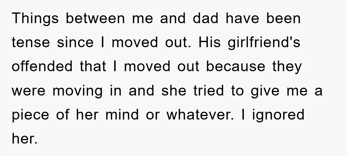 Things between me and dad have been tense since I moved out. His girlfriend's offended that I moved out because they were moving in and she tried to give me...