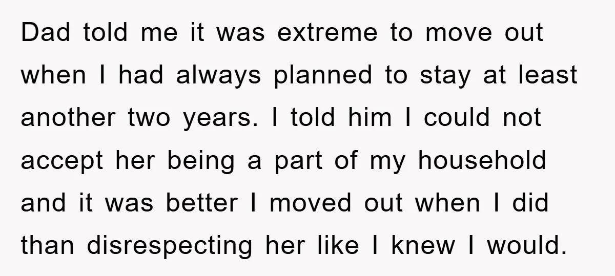 Dad told me it was extreme to move out when I had always planned to stay at least another two years. I told him I could not accept her being...