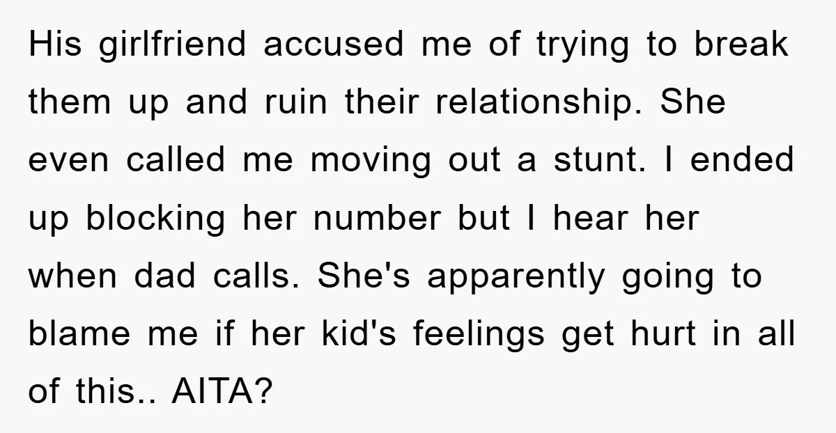 His girlfriend accused me of trying to break them up and ruin their relationship. She even called me moving out a stunt. I ended up blocking her number but I...
