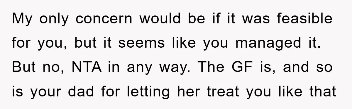 My only concern would be if it was feasible for you, but it seems like you managed it. But no, NTA in any way. The GF is, and so is...