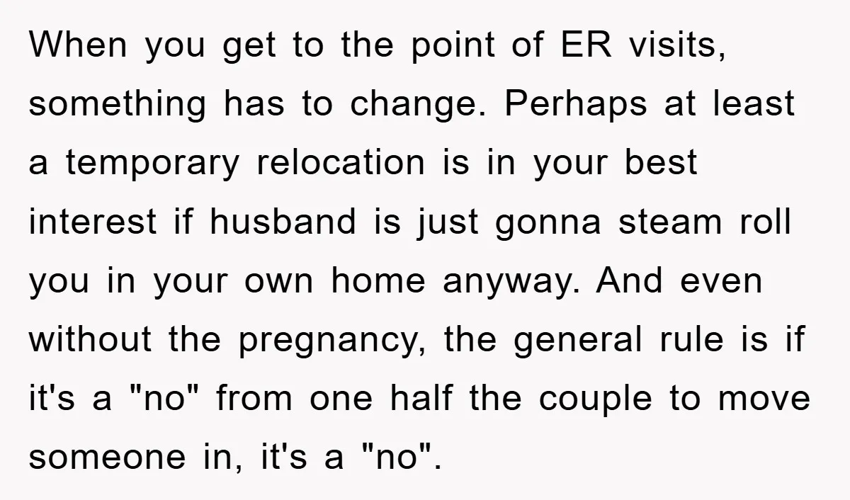 When you get to the point of ER visits, something has to change. Perhaps at least a temporary relocation is in your best interest if husband is just gonna steam...