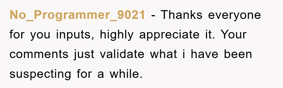 No_Programmer_9021 − Thanks everyone for you inputs, highly appreciate it. Your comments just validate what i have been suspecting for a while.