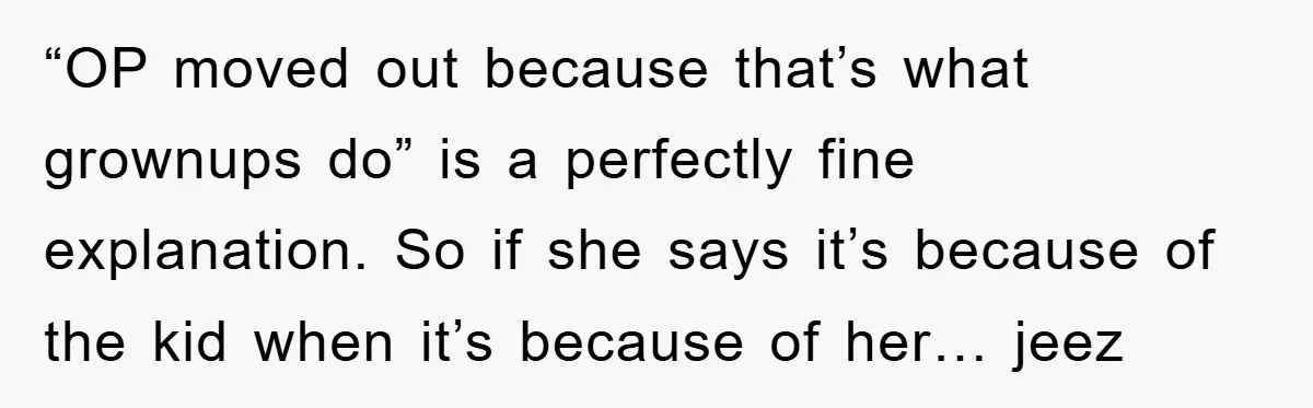 “OP moved out because that’s what grownups do” is a perfectly fine explanation. So if she says it’s because of the kid when it’s because of her… jeez