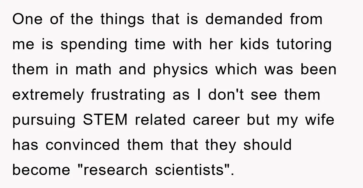 One of the things that is demanded from me is spending time with her kids tutoring them in math and physics which was been extremely frustrating as I don't see...